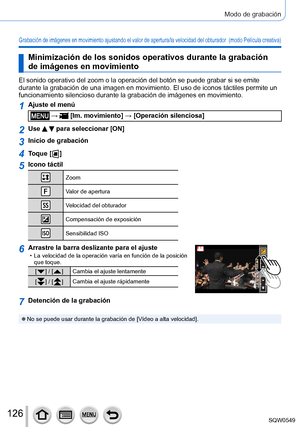 Page 126126
Modo de grabación
Grabación de imágenes en movimiento ajustando el valor de apertura/la velocidad del obturador  (modo Película creativa)
Minimización de los sonidos operativos durante la grabación 
de imágenes en movimiento
El sonido operativo del zoom o la operación del botón se puede gra\
bar si se emite 
durante la grabación de una imagen en movimiento. El uso de iconos tá\
ctiles permite un 
funcionamiento silencioso durante la grabación de imágenes en movi\
miento.
1Ajuste el menú
 →  [Im....