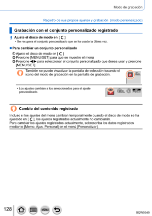 Page 128128
Modo de grabación
Registro de sus propios ajustes y grabación  (modo personalizado) 
Grabación con el conjunto personalizado registrado
1Ajuste el disco de modo en [  ] • Se recupera el conjunto personalizado que se ha usado la última vez.
 ■Para cambiar un conjunto personalizado
Ajuste el disco de modo en [  ]Presione [MENU/SET] para que se muestre el menúPresione   para seleccionar el conjunto personalizado que desea usar y presione 
[MENU/SET]
También se puede visualizar la pantalla de selección...