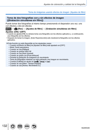 Page 132132
Ajustes de coloración y calidad de la fotografía
Toma de imágenes usando efectos de imagen  [Ajustes de filtro] 
Toma de dos fotografías con y sin efectos de imagen   
([Grabación simultánea sin filtro])
Puede tomar dos fotografías al mismo tiempo presionando el disparador\
 una vez: una 
con efectos y otra sin efectos.
 →  [Rec] → [Ajustes de filtro] → [Grabación simultánea sin filtro]
Ajustes: [ON] / [OFF]
 • Cuando se ajusta [ON], la cámara toma una fotografía con los efectos aplicados y , a...