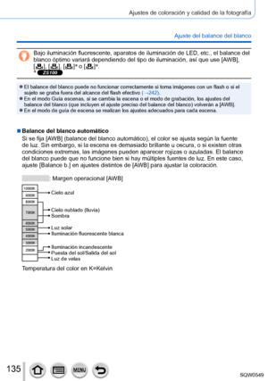 Page 135135
Ajustes de coloración y calidad de la fotografía
Ajuste del balance del blanco
Bajo iluminación fluorescente, aparatos de iluminación de LED, etc\
., el balance del 
blanco óptimo variará dependiendo del tipo de iluminación, así\
 que use [AWB],  
[
  ],  [  ],  [  ] *
 o [  ]*
.
* ZS100
 ●El balance del blanco puede no funcionar correctamente si toma imágen\
es con un flash o si el 
sujeto se graba fuera del alcance del flash efectivo  (→242).
 ●En el modo Guía escenas, si se cambia la escena o el...