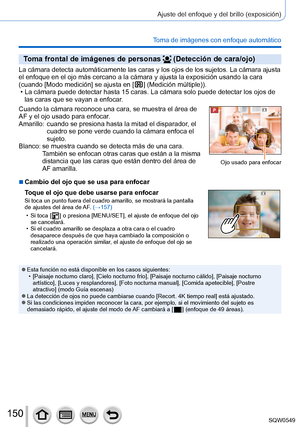 Page 150150
Ajuste del enfoque y del brillo (exposición)
Toma de imágenes con enfoque automático
Toma frontal de imágenes de personas  (Detección de cara/ojo)
La cámara detecta automáticamente las caras y los ojos de los suje\
tos. La cámara ajusta 
el enfoque en el ojo más cercano a la cámara y ajusta la exposició\
n usando la cara 
(cuando [Modo medición] se ajusta en [
  ] (Medición múltiple)). • La cámara puede detectar hasta 15 caras. La cámara solo puede dete\
ctar los ojos de las caras que se vayan a...