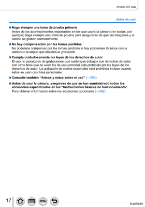 Page 1717
Antes del uso
Antes de usar
 ■Haga siempre una toma de prueba primero
Antes de los acontecimientos importantes en los que usará la cámar\
a (en bodas, por 
ejemplo) haga siempre una toma de prueba para asegurarse de que las imágenes y el 
sonido se graben correctamente.
 ■No hay compensación por las tomas perdidas
No podemos compensar por las tomas perdidas si hay problemas técnicos\
 con la 
cámara o la tarjeta que impiden la grabación.
 ■Cumpla cuidadosamente las leyes de los derechos de autor
El...