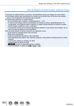 Page 166166
Ajuste del enfoque y del brillo (exposición)
Toma de imágenes de primeros planos  (grabación macro)
 ●Al grabar un sujeto próximo a la cámara, recomendamos tomar una im\
agen sin usar el flash. ●Una imagen puede estar desenfocada si el sujeto se encuentra fuera del a\
lcance del enfoque, 
incluso si la visualización del enfoque está encendida.
 ●Cuando debe grabarse un sujeto próximo • Se recomienda usar un trípode y [Autodisparador] (→208).
 •El alcance del enfoque efectivo (profundidad de campo) se...