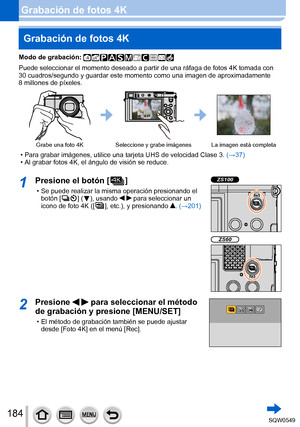 Page 184184
Grabación de fotos 4K
Modo de grabación: 
Puede seleccionar el momento deseado a partir de una ráfaga de fotos \
4K tomada con 
30 cuadros/segundo y guardar este momento como una imagen de aproximadam\
ente 
8
 millones de píxeles.
Grabe una foto 4KSeleccione y grabe imágenes La imagen está completa
 • Para grabar imágenes, utilice una tarjeta UHS de velocidad Clase 3.  (→37 ) • Al grabar fotos 4K, el ángulo de visión se reduce.
1Presione el botón [  ]
 • Se puede realizar la misma operación...