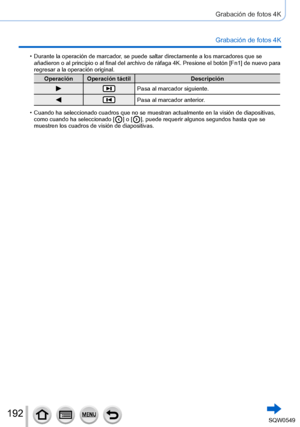 Page 192192
Grabación de fotos 4K
Grabación de fotos 4K
 •Durante la operación de marcador, se puede saltar directamente a los marcadores que se 
añadieron o al principio o al final del archivo de ráfaga 4K. Pres\
ione el botón [Fn1] de nuevo para 
regresar a la operación original.
Operación Operación táctilDescripción
Pasa al marcador siguiente.
Pasa al marcador anterior.
 •Cuando ha seleccionado cuadros que no se muestran actualmente en la visi\
ón de diapositivas, 
como cuando ha seleccionado [  ] o [  ],...