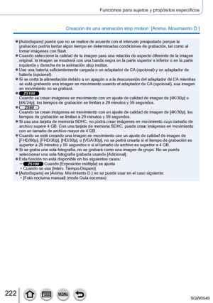 Page 222222
Funciones para sujetos y propósitos específicos
Creación de una animación stop motion  [Anima. Movimiento D.]
 ●[Autodisparo] puede que no se realice de acuerdo con el intervalo preajustado porque\
 la 
grabación podría tardar algún tiempo en determinadas condicione\
s de grabación, tal como al 
tomar imágenes con flash.
 ●Cuando seleccione la calidad de la imagen para una relación de aspect\
o diferente de la imagen 
original, la imagen se mostrará con una banda negra en la parte super\
ior e...