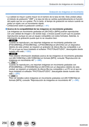 Page 256256
Grabación de imágenes en movimiento
Grabación de imágenes en movimiento
 • La calidad es mayor cuanto mayor es el número de la tasa de bits. Est\
a unidad utiliza el método de grabación “VBR” y la tasa de bits se cambia aut\
omáticamente en función 
del sujeto que se va a grabar. Por lo tanto, el tiempo de grabación se reduce cuando se 
graba un sujeto con un movimiento rápido.
 • Limitaciones sobre la grabación continua  (→41

)
 ■Acerca de la compatibilidad de las imágenes en movimiento grabadas...