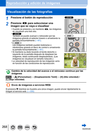 Page 268268
Reproducción y edición de imágenesVisualización de las fotografías
1Presione el botón de reproducciónZS100
ZS60
2Presione   para seleccionar una 
imagen que se vaya a visualizar
 • Cuando se presiona y se mantiene  , las imágenes 
se visualizan una tras otra.
 •ZS100También se puede avanzar o retroceder por las 
imágenes girando el selector trasero o arrastrando la 
pantalla horizontalmente  (→61).
 •ZS60Las imágenes también pueden bobinarse o 
rebobinarse girando el disco de control o arrastrando...