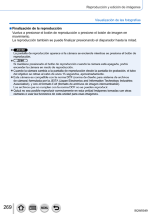 Page 269269
Reproducción y edición de imágenes
Visualización de las fotografías
 ■Finalización de la reproducción
Vuelva a presionar el botón de reproducción o presione el botón \
de imagen en 
movimiento.
La reproducción también se puede finalizar presionando el disparad\
or hasta la mitad.
 ●ZS100La pantalla de reproducción aparece si la cámara se enciende mient\
ras se presiona el botón de 
reproducción.
 ●ZS60Si mantiene presionado el botón de reproducción cuando la cámar\
a está apagada, podrá 
encender la...