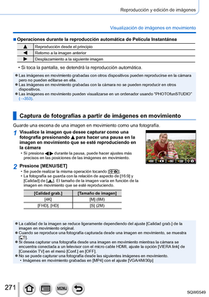 Page 271271
Reproducción y edición de imágenes
Visualización de imágenes en movimiento
 ■Operaciones durante la reproducción automática de Película Inst\
antánea
Reproducción desde el principio
Retorno a la imagen anterior
Desplazamiento a la siguiente imagen
 • Si toca la pantalla, se detendrá la reproducción automática.
 ●Las imágenes en movimiento grabadas con otros dispositivos pueden rep\
roducirse en la cámara 
pero no pueden editarse en ella.
 ●Las imágenes en movimiento grabadas con la cámara no se...