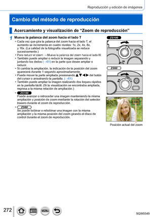 Page 272272
Reproducción y edición de imágenes
Cambio del método de reproducción
Acercamiento y visualización de “Zoom de reproducción”
1Mueva la palanca del zoom hacia el lado T • Cada vez que gira la palanca del zoom hacia el lado T, el 
aumento se incrementa en cuatro niveles: 1x, 2x, 4x, 8x, 
y 16x. (La calidad de la fotografía visualizada se reduce 
sucesivamente.)
 •Para reducir el zoom → Mueva la palanca del zoom hacia el lado W. • También puede ampliar o reducir la imagen separando y  juntando los dedos...