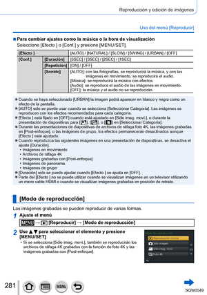 Page 281281
Reproducción y edición de imágenes
Uso del menú [Reproducir]
 ■Para cambiar ajustes como la música o la hora de visualización
Seleccione [Efecto ] o [Conf.] y presione [MENU/SET].
[Efecto ][AUTO] / [NATURAL] / [SLOW] / [SWING] / [URBAN] / [OFF]
[Conf.] [Duración] [5SEC] / [3SEC] / [2SEC] / [1SEC]
[Repetición][ON] / [OFF]
[Sonido] [AUTO]: 
 con las fotografías, se reproducirá la música, y con las 
imágenes en movimiento, se reproducirá el audio.
[Música]: se reproducirá la música con efectos.
[Audio]:...