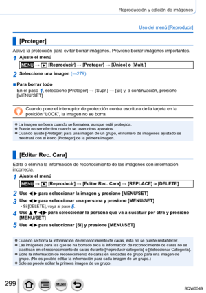 Page 299299
Reproducción y edición de imágenes
Uso del menú [Reproducir]
[Proteger]
Active la protección para evitar borrar imágenes. Previene borrar \
imágenes importantes.
1Ajuste el menú
 →  [Reproducir] → [Proteger] → [Único] o [Mult.]
2Seleccione una imagen (→279)
 ■Para borrar todo
En el paso 
1, seleccione [Proteger] → [Supr.] → [ Sí] y, a continuación, presione 
[MENU/SET]
Cuando pone el interruptor de protección contra escritura de la tarje\
ta en la 
posición “LOCK”, la imagen no se borra.
 ●La imagen...