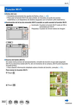 Page 302302
Wi-Fi
Función Wi-Fi
 ■Antes del uso
 • Complete previamente los ajustes de fecha y hora. (→42

)
 • Para usar la función Wi-Fi de esta unidad, se necesita un punto de ac\
ceso inalámbrico o un dispositivo de destino equipado con la función LA\
N inalámbrica.
 ■Iluminación de la luz de conexión Wi-Fi cuando se está usando la función Wi-Fi
ZS100
ZS60
Iluminado:  Cuando la función Wi-Fi está en ON o 
conectada por Wi-Fi
Parpadea: 
 Cuando se envíen datos de imagen
 ■Acerca del botón [Wi-Fi]
En estas...