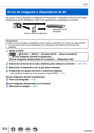 Page 324324
Wi-Fi
Envío de imágenes a dispositivos de AV
Se puede enviar fotografías e imágenes en movimiento a dispositivo\
s de AV en el hogar 
(dispositivos de AV doméstico), tales como grabadoras compatibles con DLNA.
Punto de acceso inalámbricoDispositivo  de AV 
doméstico
Preparativos
Cuando envíe una imagen a dispositivos de AV, ajuste su dispositivo en el modo de espera DLNA.
 • Lea las instrucciones de funcionamiento de su dispositivo para obtener i\
nformación más 
detallada.
1Ajuste el menú
 →...