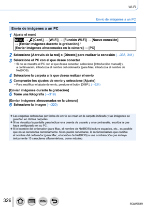 Page 326326
Wi-Fi
Envío de imágenes a un PC
Envío de imágenes a un PC
1Ajuste el menú
 →  [Conf.] → [Wi-Fi] → [Función Wi-Fi ] → [Nueva conexión]  
→ [Enviar imágenes durante la grabación] /  
[Enviar imágenes almacenadas en la cámara ] → [PC]
2Seleccione [A través de la red] o [Directo] para realizar la conexión (→338, 341)
3Seleccione el PC con el que desee conectar • Si no se muestra el PC con el que desea conectar, seleccione [Introducción manual ] y, 
a continuación, introduzca el nombre del ordenador (para...