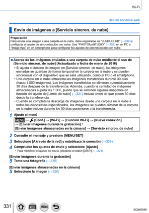 Page 331331
Wi-Fi
Uso de servicios web
Envío de imágenes a [Servicio sincron. de nube]
Preparación
Para enviar una imagen a una carpeta en la nube, debe registrarse en “\
LUMIX CLUB” (→332) y 
configurar el ajuste de sincronización con nube. Use “PHOTOfunSTUDIO” (→353) en un PC o 
“Image App” en un smartphone para configurar los ajustes de sincronizació\
n con nube.
 ■Acerca de las imágenes enviadas a una carpeta de nube mediante el uso\
 de 
[Servicio sincron. de nube] (Actualizado a fecha de enero de 2016)
 •...