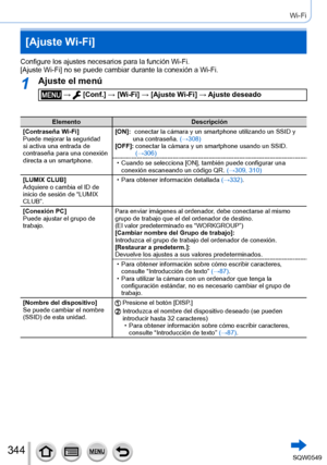 Page 344344
Wi-Fi
[Ajuste Wi-Fi]
Configure los ajustes necesarios para la función Wi-Fi.
[Ajuste Wi-Fi] no se puede cambiar durante la conexión a Wi-Fi.
1Ajuste el menú
 →  [Conf.] → [Wi-Fi] → [Ajuste Wi-Fi ] → Ajuste deseado
Elemento Descripción
[Contraseña Wi-Fi]
Puede mejorar la seguridad 
si activa una entrada de 
contraseña para una conexión 
directa a un smartphone. [ON]:
   conectar la cámara y un smartphone utilizando un SSID y 
una contraseña. 
(→

308)
[OFF]:
 

 
conectar la cámara y un smartpho
 ne...