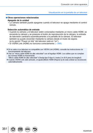 Page 351351
Conexión con otros aparatos
Visualización en la pantalla de un televisor
 ■Otras operaciones relacionadas
Apagado de la unidad
 • La cámara también puede apagarse cuando el televisor se apaga medi\
ante el control remoto.
Selección automática de entrada
 • Cuando la cámara y el televisor estén conectados mediante un micro\
 cable HDMI, se  encienda la cámara y se presione el botón de reproducción de la\
 cámara, la entrada 
de televisión cambiará automáticamente a la pantalla de la cá\
mara. El...