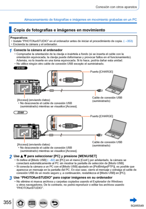 Page 355355
Conexión con otros aparatos
Almacenamiento de fotografías e imágenes en movimiento grabadas en\
 un PC
Copia de fotografías e imágenes en movimiento
Preparativos • Instale “PHOTOfunSTUDIO” en el ordenador antes de iniciar el procedimiento de copi\
a. (→
353)
 • Encienda la cámara y el ordenador.
1Conecte la cámara al ordenador • Compruebe la orientación de la clavija e insértela a fondo (si se\
 inserta el cable con la orientación equivocada, la clavija puede deformarse y provocar fallos en el...