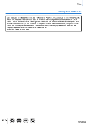 Page 405405
Otros
Avisos y notas sobre el uso
Este producto cuenta con Licencia del Portafolio de Patentes AVC para que un consumidor pueda 
hacer uso personal y no comercial para (i) codificar vídeo cumpliendo con la norma AVC (“AVC 
Video”) y/o (ii) decodificar AVC Video que fue codificado por un consumidor que desempeña una 
actividad personal y/o que fue obtenido de un proveedor de vídeo con \
licencia para proveer AVC 
Video. No se otorga licencia ni se da a entender que ésta se otorga pa\
ra ningún otro...