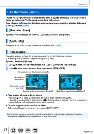Page 7676
Lo básico
Uso del menú [Conf.]
[Ajust. reloj] y [Ahorro] son importantes para el ajuste del reloj y la duración d\
e la 
carga de la batería. Verifíquelos antes de la utilización.
Para obtener información detallada sobre cómo seleccionar los ajus\
tes del menú 
[Conf.], consulte (→65).
[Manual en línea]
Ajustes: [Visualización de la URL] / [Visualización del código QR]
[Ajust. reloj]
Ponga la hora, la fecha y el formato de visualización.  (→42)
[Hora mundial]
Ponga la fecha y la hora de grabación...