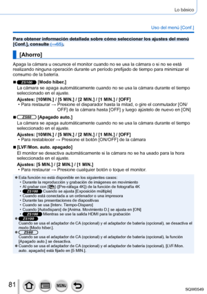 Page 8181
Lo básico
Uso del menú [Conf.]
Para obtener información detallada sobre cómo seleccionar los ajus\
tes del menú 
[Conf.], consulte (→65).
[Ahorro]
Apaga la cámara u oscurece el monitor cuando no se usa la cámara o\
 si no se está 
realizando ninguna operación durante un período prefijado de tiemp\
o para minimizar el 
consumo de la batería.
 ■ZS100 [Modo hiber.]
La cámara se apaga automáticamente cuando no se usa la cámara d\
urante el tiempo 
seleccionado en el ajuste.
Ajustes: [10MIN.] / [5 MIN.] /...