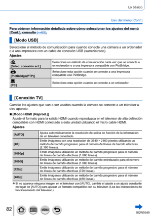 Page 8282
Lo básico
Uso del menú [Conf.]
Para obtener información detallada sobre cómo seleccionar los ajus\
tes del menú 
[Conf.], consulte (→65).
[Modo USB]
Seleccione el método de comunicación para cuando conecte una cá\
mara a un ordenador 
o a una impresora con un cable de conexión USB (suministrado).
Ajustes
[Selec. conexión act.] Seleccione un método de comunicación cada vez que se conecte a 
un ordenador o a una impresora compatible con PictBridge.
[PictBridge(PTP)]Seleccione esta opción cuando se...