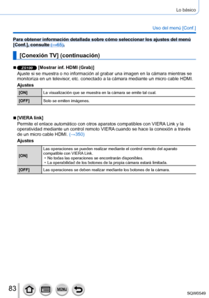 Page 8383
Lo básico
Uso del menú [Conf.]
Para obtener información detallada sobre cómo seleccionar los ajus\
tes del menú 
[Conf.], consulte (→65).
[Conexión TV] (continuación)
 ■ZS100 [Mostrar inf. HDMI (Grab)]
Ajuste si se muestra o no información al grabar una imagen en la cá\
mara mientras se 
monitoriza en un televisor, etc. conectado a la cámara mediante un micro cable HDMI.
Ajustes
[ON] La visualización que se muestra en la cámara se emite tal cual.
[OFF] Solo se emiten imágenes.
 ■[VIERA link]
Permite...