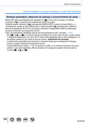 Page 8989
Modo de grabación
Toma de imágenes con ajustes automáticos  (modo Auto inteligente) 
Enfoque automático, detección de cara/ojo y reconocimiento de cara\
s
[Modo AF] está automáticamente ajustado en [  ]. Si se toca el sujeto, la cámara 
conmuta a [  ] y la función de localización de  AF se activa.
También puede cambiar a [  ] presionando [MENU/SET], yendo al menú [Rec] y , a 
continuación, yendo al menú [ Modo AF] y seleccionando [  ] (localización). Alinee el 
área de localización de 
AF con el...