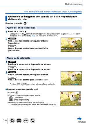 Page 9494
Modo de grabación
Toma de imágenes con ajustes automáticos  (modo Auto inteligente) 
Grabación de imágenes con cambio del brillo (exposición) o 
del tono de color
Modo de grabación: 
Ajuste del brillo (exposición)
1Presione el botón  • Cada pulsación de  conmuta entre la operación de ajuste del brillo (exposición), la operación 
de control de la borrosidad  (→93), y la operación de finalización.
2ZS100
Gire el selector trasero para ajustar el brillo 
(exposición)
ZS60Gire el disco de control para...