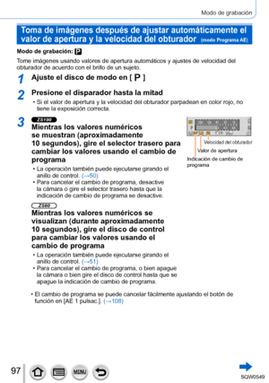 Page 9797
Modo de grabación
Toma de imágenes después de ajustar automáticamente el 
valor de apertura y la velocidad del obturador  
(modo Programa AE)
Modo de grabación: 
Tome imágenes usando valores de apertura automáticos y ajustes de v\
elocidad del 
obturador de acuerdo con el brillo de un sujeto.
1Ajuste el disco de modo en [  ]
2Presione el disparador hasta la mitad
 • Si el valor de apertura y la velocidad del obturador parpadean en color \
rojo, no tiene la exposición correcta.
3ZS100
Mientras los...