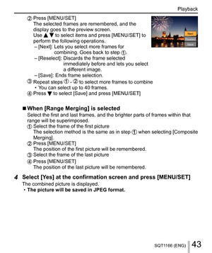 Page 4343SQT1166 (ENG)
Playback
    Press [MENU/SET]
  The selected frames are remembered, and the 
display goes to the preview screen.
  Use 
  to select items and press [MENU/SET] to 
perform the following operations.
–  [Next]:  Lets you select more frames for 
combining. Goes back to step 
.
–  [Reselect]:  Discards the frame selected 
immediately before and lets you select 
a different image.
–  [Save]: Ends frame selection. 
Next
Reselect
Save Preview
Preview
   Repeat steps  -  to select more frames to...