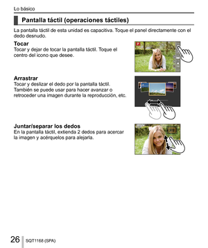 Page 2626
Lo básico
SQT1168 (SPA)
    
Pantalla táctil (operaciones táctiles)
 
La pantalla táctil de esta unidad es capacitiva. Toque el panel directamente con el 
dedo desnudo.
  Tocar 
Tocar y dejar de tocar la pantalla táctil. Toque el 
centro del icono que desee.
 
  Arrastrar 
Tocar y deslizar el dedo por la pantalla táctil. 
También se puede usar para hacer avanzar o 
