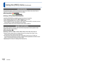 Page 102102   VQT2R20VQT2R20   103
For [REC] menu setting procedures (→20)Using the [REC] menu (Continued)
  [I.EXPOSURE]
Automatically adjusts contrast and exposure to give more lifelike colors\
 when there is 
significant contrast between background and subject.
 
■Recording Mode:            
 
■Settings:  [OFF]/[LOW]/[STANDARD]/[HIGH]
 
●[LOW], [STANDARD] and [HIGH] indicate the amount of correction.  
●If the setting is other than [OFF],  is displayed on the screen. 
●When [I.EXPOSURE] works, the color of...