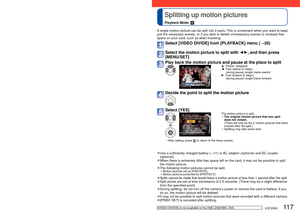 Page 117116   VQT2R20VQT2R20   117
Capturing still pictures from motion pictures
Playback Mode: 
 
Splitting up motion pictures
Playback Mode: 
Save a scene from a motion picture as a still picture.
Display the picture that you want to capture as a still picture 
by pausing a motion picture during playback
▲: Pause/playback 
◄ :  Fast rewind (2 steps)
(during pause) single-frame rewind
► :  Fast forward (2 steps)
(during pause) single-frame forward
Capture still picture 
Select [YES] 
A still picture is...