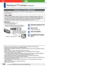 Page 148148   VQT2R20VQT2R20   149
Viewing on TV screen (Continued)
 Viewing on a TV with HDMI Socket
An HDMI mini cable (optional) can be used to enable viewing of still a\
nd motion pictures 
in high resolution.
What is HDMI?High-Definition Multimedia Interface (HDMI) is an interface for digita\
l video devices. Digital video 
and audio signals can be output by connecting the camera to an HDMI-comp\
atible device. This 
camera can be connected to a High-definition TV compatible with HDMI to enjoy recorded...