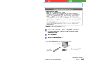 Page 149148   VQT2R20VQT2R20   149
Viewing on TV screen (Continued)
 Viewing on a TV with HDMI Socket
An HDMI mini cable (optional) can be used to enable viewing of still a\
nd motion pictures 
in high resolution.
What is HDMI?High-Definition Multimedia Interface (HDMI) is an interface for digita\
l video devices. Digital video 
and audio signals can be output by connecting the camera to an HDMI-comp\
atible device. This 
camera can be connected to a High-definition TV compatible with HDMI to enjoy recorded...