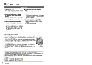 Page 66   VQT2R20VQT2R20   7
 
Before use
 
■Do a test shot first!
Check first to see if you can take pictures 
and record sounds (motion pictures/still 
pictures with audio) successfully.
 
■We will not compensate for failed/
lost recording or for direct/indirect 
damage.
Panasonic will not provide compensation 
even if damage is caused by faults with 
camera or card.
 
■ Carefully observe copyright laws.
 • Recording of pre-recorded tapes or discs or other published or broadcast 
material for purposes other...