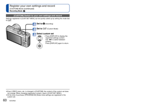 Page 6060   VQT2R20VQT2R20   61
 
Taking pictures according to the scene 
[SCENE MODE]
Recording Mode:  
[CUSTOM] Switch to your own settings and record 
Settings registered in [CUST.SET MEM.] can be quickly called up by setting the mode dial 
to .
Set to  (recording)
Set to  (Custom Mode)
Select custom set 
 • Press [DISPLAY] to display the registered settings content. 
Use ◄►  to switch between 
screens.
Press [DISPLAY] again to return.
 
●Even if [REC] menu, etc. is changed in [CUSTOM], the content of the...