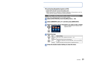 Page 8180   VQT2R20VQT2R20   81
Recording with the Face Recognition function 
[FACE RECOG.] (continued)
Recording Mode:       
Select [FACE RECOG.] from the [REC] menu (→20) 
Select [MEMORY] with ▲▼, and then press [MENU/SET] 
Select the frame for the unregistered face picture 
 • If 6 people are already registered, first 
delete a registered person. ( →81) 
Record the face picture 
 Align the face with the guide and record.   Select [YES] with ▲▼, and then press 
[MENU/SET]. 
 • If re-recording, select [NO]...