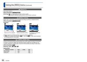 Page 9696   VQT2R20VQT2R20   97
For [REC] menu setting procedures (→20)Using the [REC] menu (Continued)
  [QUALITY]
Set quality of picture.
 
■Recording Mode:      
 
■Settings:   Fine (High quality, priority to picture quality) Standard (Standard quality, priority to the number of pictures)
  [ASPECT RATIO]
Aspect ratio of still picture can be changed according to printing or pl\
ayback format.
 
■Recording Mode:      
 
■Settings:
3
4
2
3
9
16
Same as 4:3 TV or computer Same as normal film camera For playback...