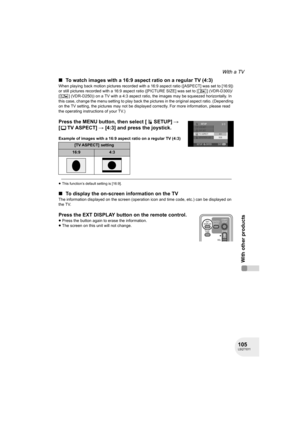 Page 105105LSQT1011
With other products
With a TV
∫To watch images with a 16:9 aspect ratio on a regular TV (4:3)
When playing back motion pictures recorded with a 16:9 aspect ratio ([ASPECT] was set to [16:9]) 
or still pictures recorded with a 16:9 aspect ratio ([PICTURE SIZE] was set to [ ] (VDR-D300)/
[ ] (VDR-D250)) on a TV with a 4:3 aspect ratio, the images may be squeezed horizontally. In 
this case, change the menu setting to play back the pictures in the original aspect ratio. (Depending 
on the TV...