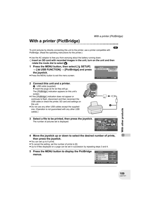 Page 109109LSQT1011
With other products
With a printer (PictBridge)
With a printer (PictBridge)
(SD)
To print pictures by directly connecting this unit to the printer, use a printer compatible with 
PictBridge. (Read the operating instructions for the printer.) 
≥Use the AC adaptor to free you from worrying about the battery running down.
¬Insert an SD card with recorded images in the unit, turn on the unit and then 
rotate the mode dial to select  .
1 Press the MENU button, then select [ SETUP] 
# [ USB...