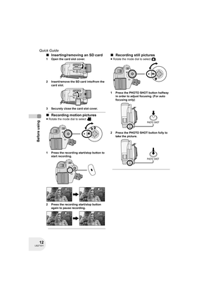 Page 1212LSQT1011
Before using
Quick Guide
∫Inserting/removing an SD card
1 Open the card slot cover.
2 Insert/remove the SD card into/from the 
card slot.
3 Securely close the card slot cover.
∫Recording motion pictures
≥Rotate the mode dial to select  .
1 Press the recording start/stop button to 
start recording.
2 Press the recording start/stop button 
again to pause recording.
∫Recording still pictures
≥Rotate the mode dial to select  .
1 Press the PHOTO SHOT button halfway 
in order to adjust focusing....