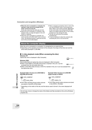 Page 124124LSQT1011
Connection and recognition (Windows)
With a computer
≥When the unit is connected to a computer, the 
operation mode cannot be changed and its 
power cannot be turned off.
In this case, disconnect the USB cable (l125).
≥When the unit is connected to a computer in disc 
playback mode, no image will appear on the LCD 
monitor or viewfinder.
≥When this unit is connected to a computer, you 
cannot use this unit’s DISC EJECT lever to remove 
a disc. Use Windows Explorer to right-click the drive...