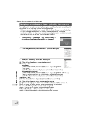 Page 126126LSQT1011
Connection and recognition (Windows)
With a computer
To verify the unit is correctly recognized by the computer, select the unit’s mode, connect the unit to 
the computer via the USB cable and then follow the steps below.
≥With some computers including those made by NEC, the Device Manager may not be displayed 
if a mode that places restrictions on the functions has been established. Consult the 
manufacturer or follow the steps in your computer’s operating instructions to establish a mode in...