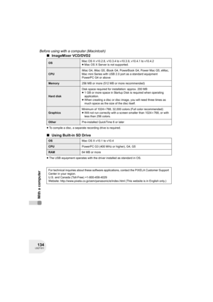 Page 134134LSQT1011
Before using with a computer (Macintosh)
With a computer
∫ImageMixer VCD/DVD2
≥To compile a disc, a separate recording drive is required.
∫Using Built-in SD Drive
≥The USB equipment operates with the driver installed as standard in OS.
OSMac OS X v10.2.8, v10.3.4 to v10.3.9, v10.4.1 to v10.4.2
≥Mac OS X Server is not supported.
CPUiMac G4, iMac G5, iBook G4, PowerBook G4, Power Mac G5, eMac, 
Mac mini Series with USB 2.0 port as a standard equipment
PowerPC G4 or above
Memory256 MB or more...