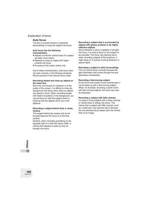 Page 164164LSQT1011
Explanation of terms
Others
Auto focus
The lens is moved forward or backward 
automatically to bring the subject into focus.
Auto focus has the following 
characteristics.
≥Adjusts so that the vertical lines of a subject 
are seen more clearly.
≥Attempts to bring an object with higher 
contrast into focus.
≥Focuses on the screen center only.
Due to these characteristics, auto focus does 
not work correctly in the following situations. 
Record pictures in the manual focus mode.
Recording...