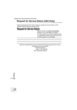 Page 170170LSQT1011
Request for Service Notice (USA Only)
Others
Request for Service Notice (USA Only)
Request for Service Notice:   
Please photocopy this form when making a request for service notice, in the 
unlikely event this product needs service.
Please include your proof of purchase.  
 (Failure to do so will delay your repair.)
To further speed your repair, please provide  
 an explanation of what is wrong with the unit  
 and any symptom it is exhibiting.
Mail this completed form and your Proof of...
